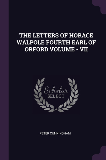 THE LETTERS OF HORACE WALPOLE FOURTH EARL OF ORFORD VOLUME - VII