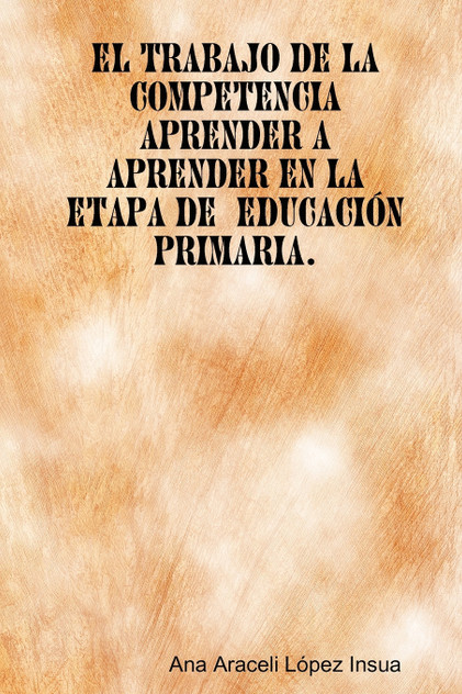 El trabajo de la competencia aprender a aprender en la etapa de Educación Primaria El trabajo de la competencia aprender a aprender en la etapa de Educación Primaria