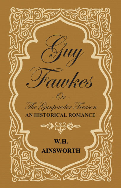 Guy Fawkes Or The Gunpowder Treason - An Historical Romance Guy Fawkes Or The Gunpowder Treason - An Historical Romance