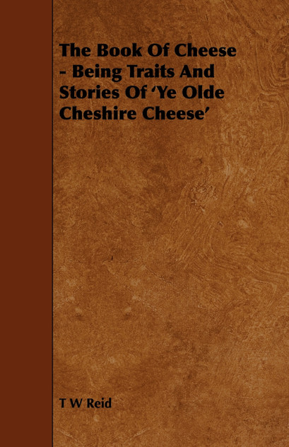 The Book of Cheese - Being Traits and Stories of 'ye Olde Cheshire Cheese' The Book of Cheese - Being Traits and Stories of 'ye Olde Cheshire Cheese'