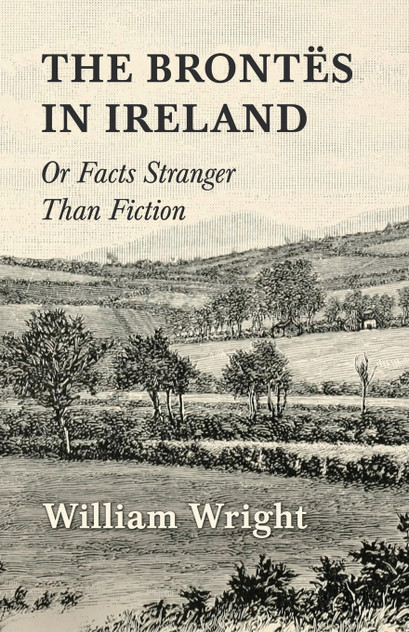 The Brontes in Ireland; Or, Facts Stranger than Fiction The Brontes in Ireland; Or, Facts Stranger than Fiction