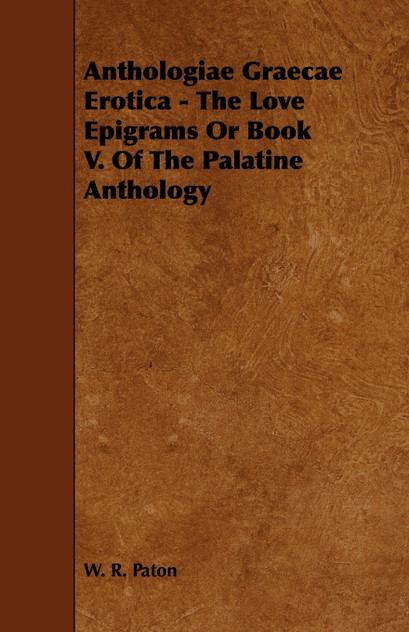 Anthologiae Graecae Erotica - The Love Epigrams or Book V. of the Palatine Anthology Anthologiae Graecae Erotica - The Love Epigrams or Book V. of the Palatine Anthology