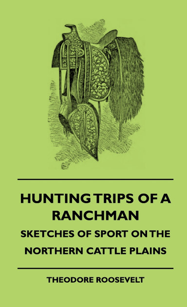 Hunting Trips of a Ranchman - Sketches of Sport on the Northern Cattle Plains Hunting Trips of a Ranchman - Sketches of Sport on the Northern Cattle Plains