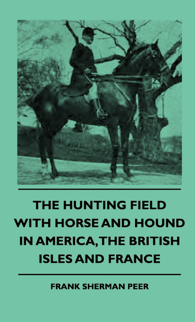 The Hunting Field With Horse And Hound In America, The British Isles And France The Hunting Field With Horse And Hound In America, The British Isles And France