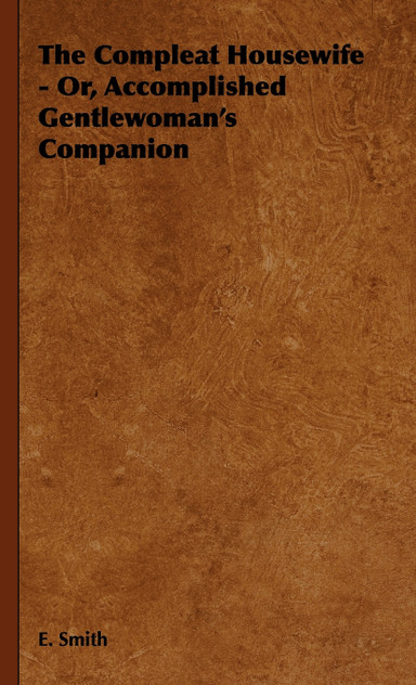 The Compleat Housewife - Or, Accomplished Gentlewoman's Companion The Compleat Housewife - Or, Accomplished Gentlewoman's Companion