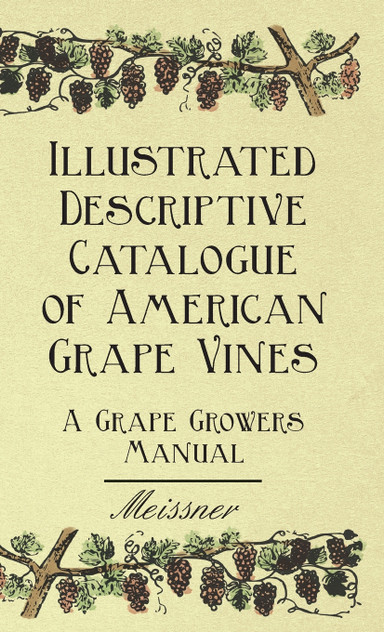 Illustrated Descriptive Catalogue of American Grape Vines - A Grape Growers Manual Illustrated Descriptive Catalogue of American Grape Vines - A Grape Growers Manual