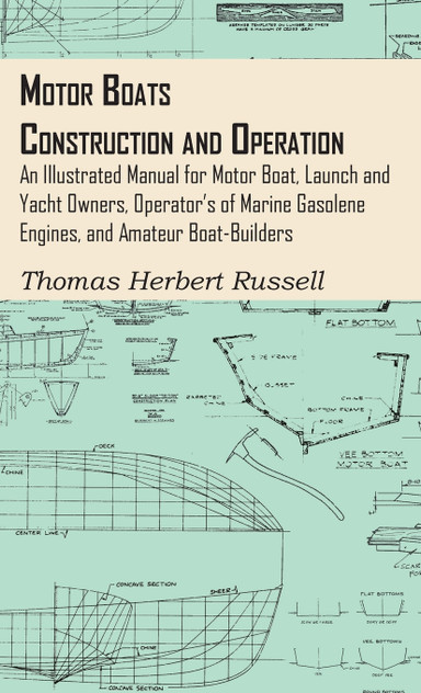 Motor Boats - Construction and Operation - An Illustrated Manual for Motor Boat, Launch and Yacht Owners, Operator's of Marine Gasolene Engines, and Amateur Boat-Builders Motor Boats - Construction and Operation - An Illustrated Manual for Motor Boat, Launch and Yacht Owners, Operator's of Marine Gasolene Engines, and Amateur Boat-Builders