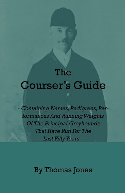 The Courser's Guide - Containing Names, Pedigrees, Performances and Running Weights of the Principal Greyhounds That Have Run for the Last Fifty Years The Courser's Guide - Containing Names, Pedigrees, Performances and Running Weights of the Principal Greyhounds That Have Run for the Last Fifty Years