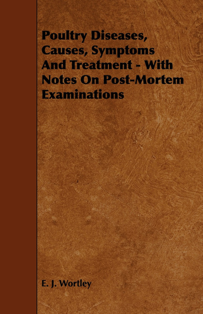 Poultry Diseases, Causes, Symptoms And Treatment - With Notes On Post-Mortem Examinations Poultry Diseases, Causes, Symptoms And Treatment - With Notes On Post-Mortem Examinations