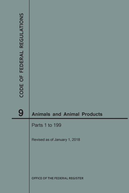 Code of Federal Regulations Title 9, Animals and Animal Products, Parts 1-199, 2018