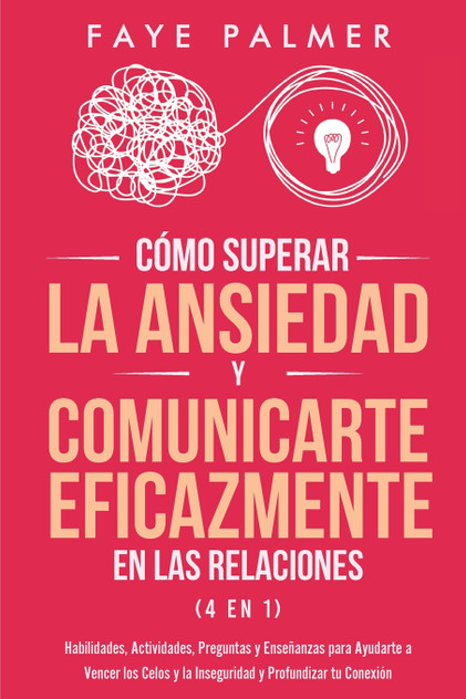 Cómo Superar la Ansiedad y Comunicarte Eficazmente en las Relaciones 4 en 1 Cómo Superar la Ansiedad y Comunicarte Eficazmente en las Relaciones 4 en 1