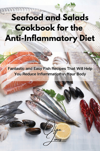 Seafood and Salads Cookbook for the Anti-Inflammatory Diet Seafood and Salads Cookbook for the Anti-Inflammatory Diet