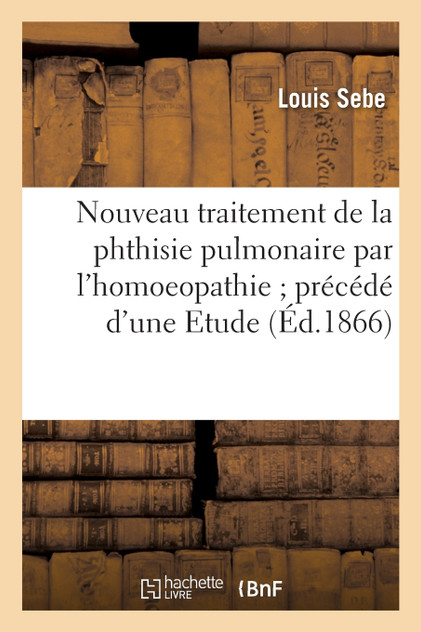 Nouveau traitement de la phthisie pulmonaire par l'homoeopathie précédé d'une Etude Nouveau traitement de la phthisie pulmonaire par l'homoeopathie précédé d'une Etude