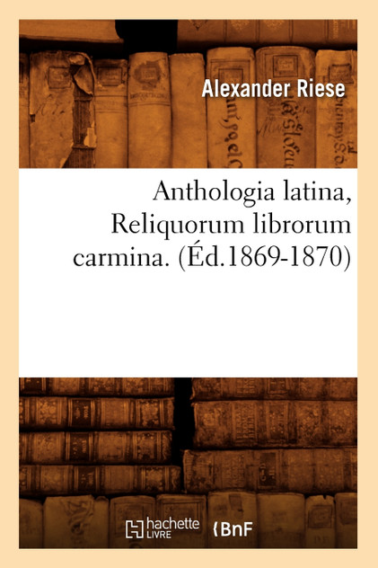 Anthologia latina, Reliquorum librorum carmina. (Éd.1869-1870)
