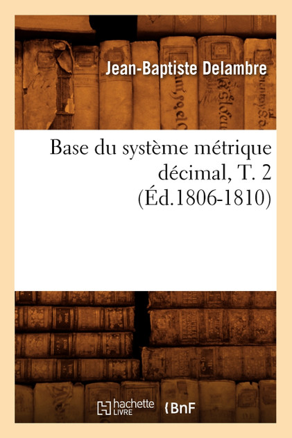 Base du système métrique décimal, T. 2 (Éd.1806-1810)