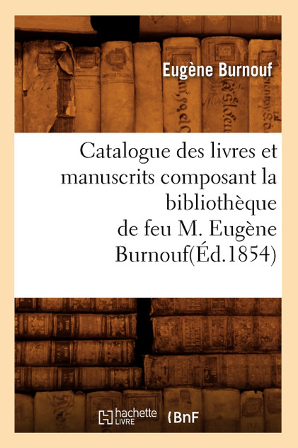 Catalogue des livres et manuscrits composant la bibliothèque de feu M. Eugène Burnouf(Éd.1854) Catalogue des livres et manuscrits composant la bibliothèque de feu M. Eugène Burnouf(Éd.1854)