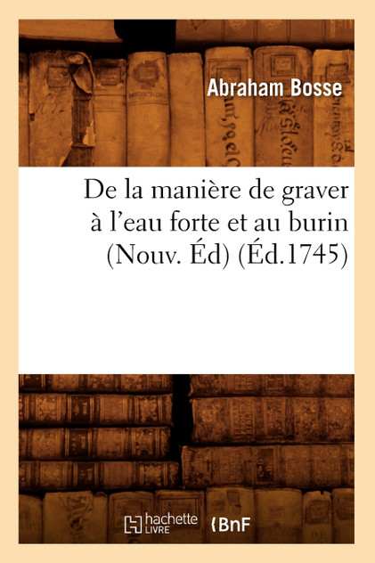 De la manière de graver à l'eau forte et au burin (Nouv. Éd) (Éd.1745) De la manière de graver à l'eau forte et au burin (Nouv. Éd) (Éd.1745)