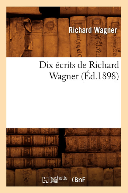 Dix écrits de Richard Wagner (Éd.1898) Dix écrits de Richard Wagner (Éd.1898)