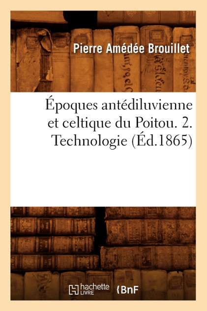 Époques antédiluvienne et celtique du Poitou. 2. Technologie (Éd.1865) Époques antédiluvienne et celtique du Poitou. 2. Technologie (Éd.1865)