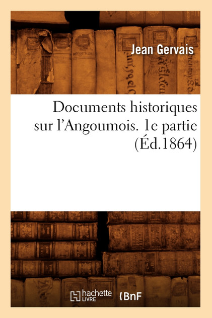 Documents historiques sur l'Angoumois. 1e partie (Éd.1864)