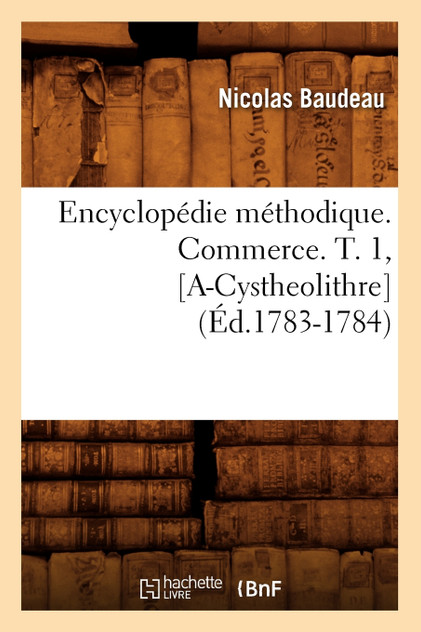 Encyclopédie méthodique. Commerce. T. 1, [A-Cystheolithre] (Éd.1783-1784)