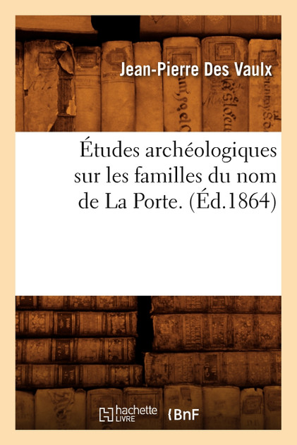 Études archéologiques sur les familles du nom de La Porte. (Éd.1864)