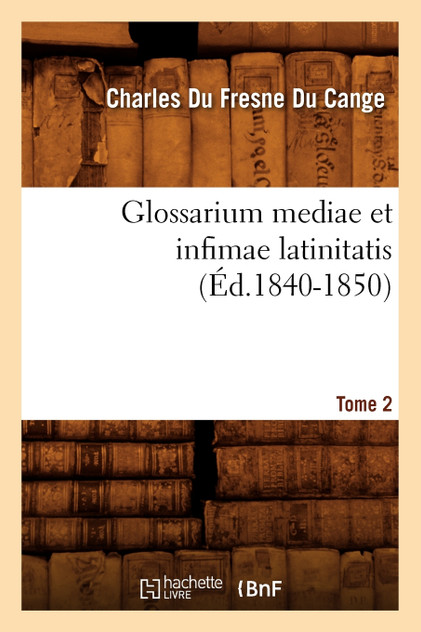 Glossarium mediae et infimae latinitatis. Tome 2 (Éd.1840-1850) Glossarium mediae et infimae latinitatis. Tome 2 (Éd.1840-1850)