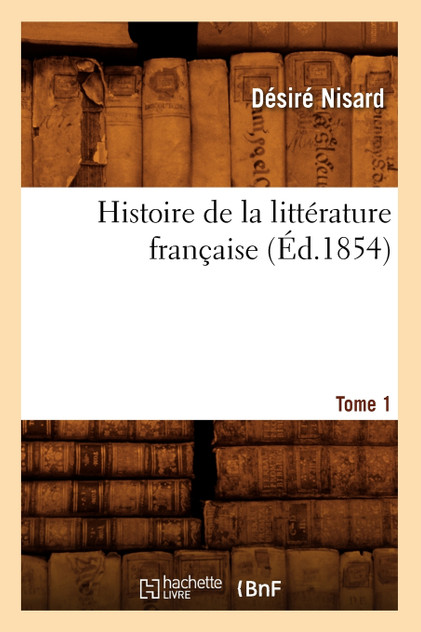 Histoire de la littérature française. Tome 1 (Éd.1854) Histoire de la littérature française. Tome 1 (Éd.1854)