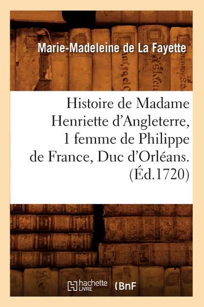 Histoire de Madame Henriette d'Angleterre, 1 femme de Philippe de France, Duc d'Orléans . (Éd.1720) Histoire de Madame Henriette d'Angleterre, 1 femme de Philippe de France, Duc d'Orléans . (Éd.1720)