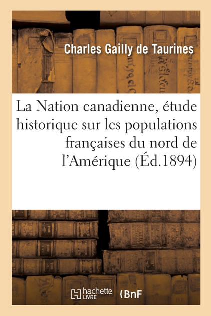 La Nation canadienne, étude historique sur les populations françaises du nord de l'Amérique La Nation canadienne, étude historique sur les populations françaises du nord de l'Amérique