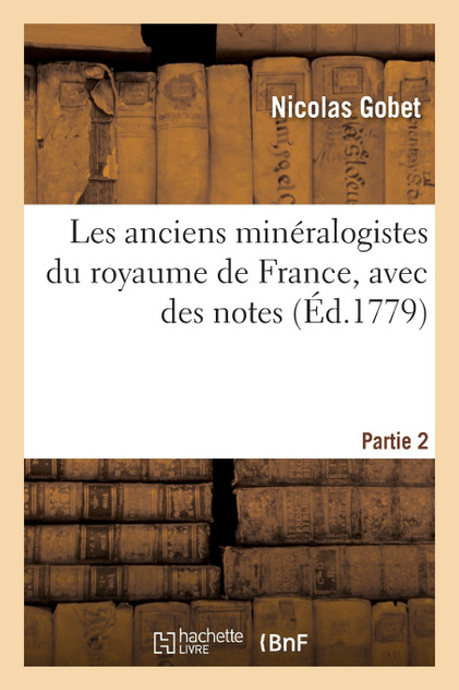 Les anciens minéralogistes du royaume de France, avec des notes Partie 2 Les anciens minéralogistes du royaume de France, avec des notes Partie 2