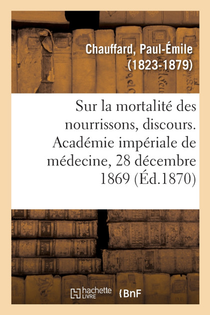 Sur la mortalité des nourrissons, discours. Académie impériale de médecine, 28 décembre 1869 Sur la mortalité des nourrissons, discours. Académie impériale de médecine, 28 décembre 1869