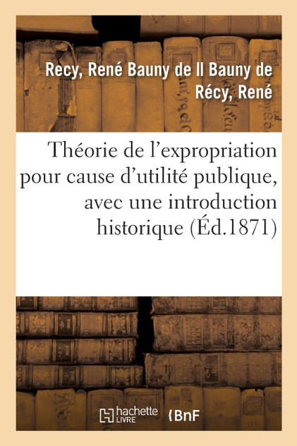 Théorie de l'expropriation pour cause d'utilité publique, avec une introduction historique Théorie de l'expropriation pour cause d'utilité publique, avec une introduction historique