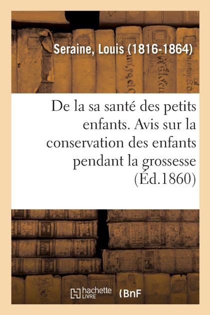 De la santé des petits enfants. Avis aux mères sur la conservation des enfants pendant la grossesse De la santé des petits enfants. Avis aux mères sur la conservation des enfants pendant la grossesse