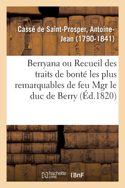 Berryana, ou Recueil des traits de bonté les plus remarquables de feu Monseigneur le duc de Berry Berryana, ou Recueil des traits de bonté les plus remarquables de feu Monseigneur le duc de Berry