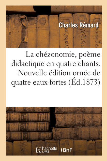 La chézonomie, poème didactique en quatre chants. Nouvelle édition ornée de quatre eaux-fortes La chézonomie, poème didactique en quatre chants. Nouvelle édition ornée de quatre eaux-fortes