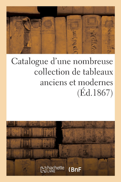Catalogue d'une nombreuse collection de tableaux anciens et modernes Catalogue d'une nombreuse collection de tableaux anciens et modernes