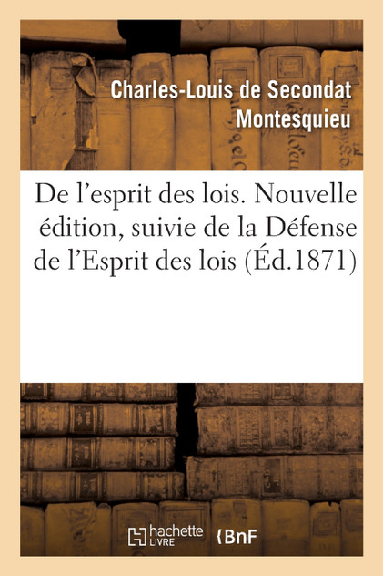 De l'esprit des lois. Nouvelle édition, suivie de la Défense de l'Esprit des lois De l'esprit des lois. Nouvelle édition, suivie de la Défense de l'Esprit des lois
