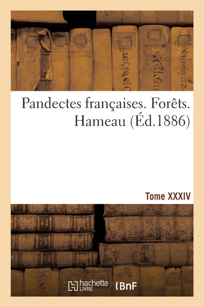 Pandectes françaises. Tome XXXIV. Forêts. Hameau Pandectes françaises. Tome XXXIV. Forêts. Hameau