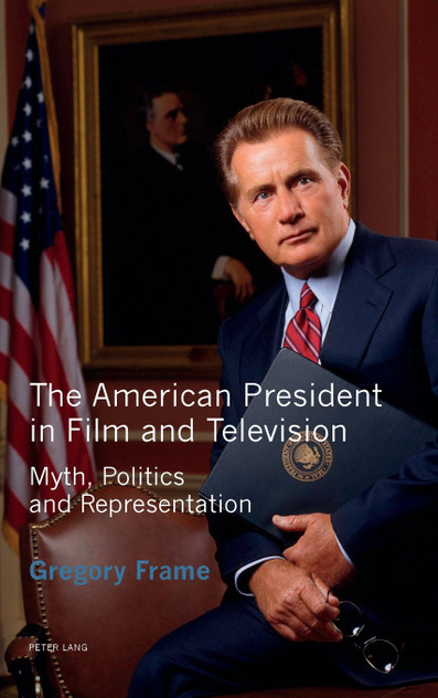 The American President in Film and Television; Myth, Politics and Representation The American President in Film and Television; Myth, Politics and Representation