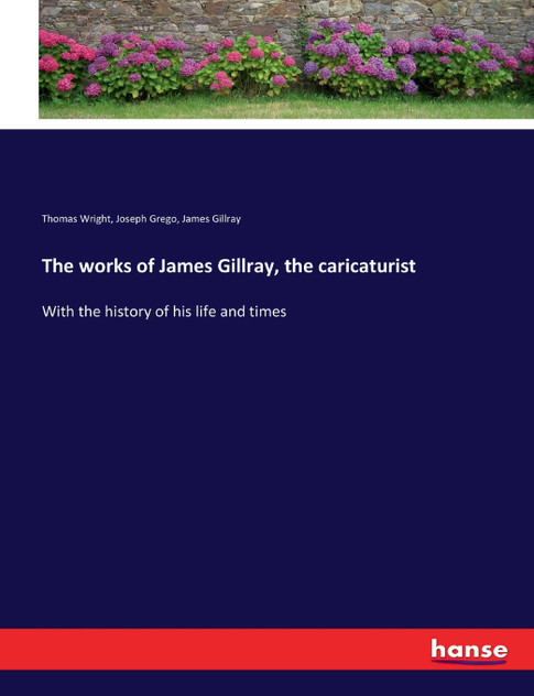 The works of James Gillray, the caricaturist The works of James Gillray, the caricaturist