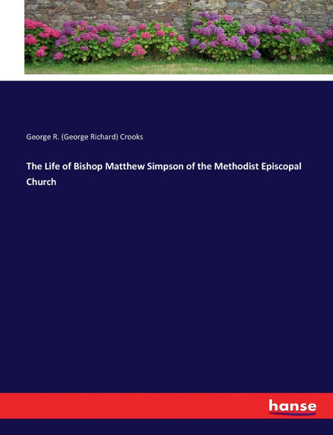 The Life of Bishop Matthew Simpson of the Methodist Episcopal Church The Life of Bishop Matthew Simpson of the Methodist Episcopal Church