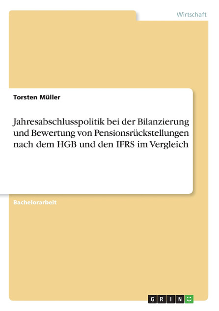 Jahresabschlusspolitik bei der Bilanzierung und Bewertung von Pensionsrückstellungen nach dem HGB und den IFRS im Vergleich Jahresabschlusspolitik bei der Bilanzierung und Bewertung von Pensionsrückstellungen nach dem HGB und den IFRS im Vergleich