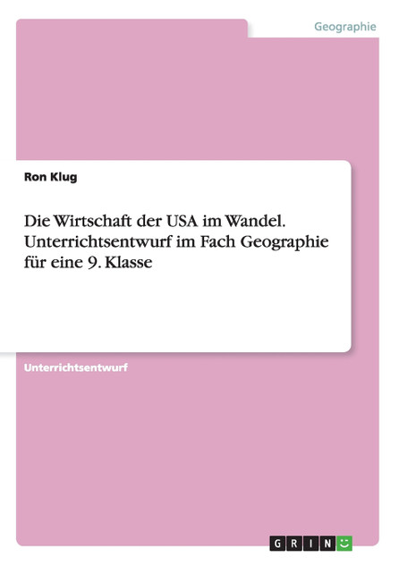 Die Wirtschaft der USA im Wandel. Unterrichtsentwurf im Fach Geographie für eine 9. Klasse Die Wirtschaft der USA im Wandel. Unterrichtsentwurf im Fach Geographie für eine 9. Klasse