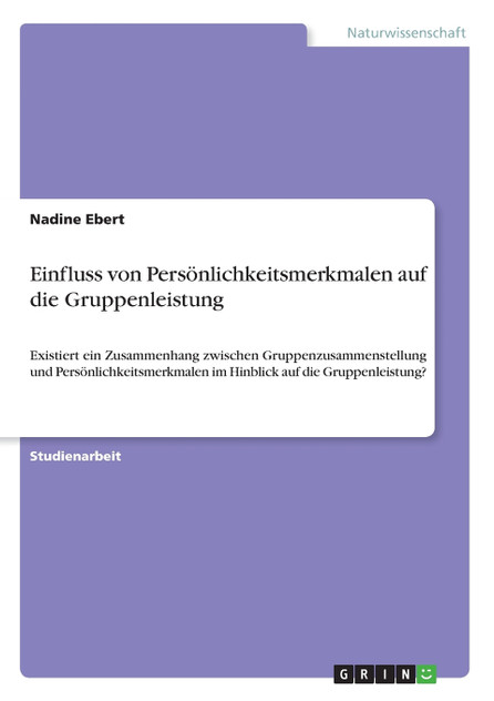Einfluss von Persönlichkeitsmerkmalen auf die Gruppenleistung Einfluss von Persönlichkeitsmerkmalen auf die Gruppenleistung
