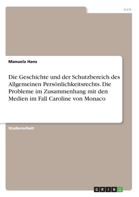 Die Geschichte und der Schutzbereich des Allgemeinen Persönlichkeitsrechts. Die Probleme im Zusammenhang mit den Medien im Fall Caroline von Monaco Die Geschichte und der Schutzbereich des Allgemeinen Persönlichkeitsrechts. Die Probleme im Zusammenhang mit den Medien im Fall Caroline von Monaco