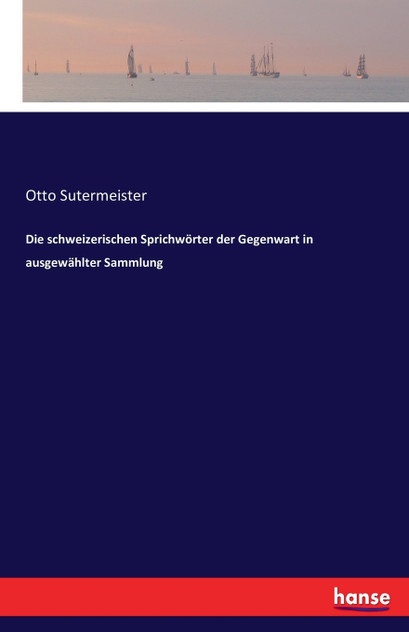 Die schweizerischen Sprichwörter der Gegenwart in ausgewählter Sammlung Die schweizerischen Sprichwörter der Gegenwart in ausgewählter Sammlung