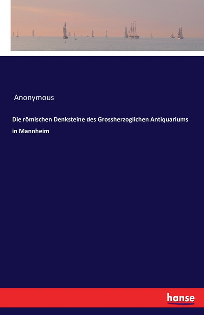 Die römischen Denksteine des Grossherzoglichen Antiquariums in Mannheim