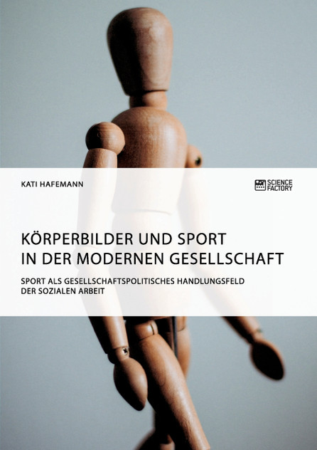 Körperbilder und Sport in der modernen Gesellschaft. Sport als gesellschaftspolitisches Handlungsfeld der Sozialen Arbeit Körperbilder und Sport in der modernen Gesellschaft. Sport als gesellschaftspolitisches Handlungsfeld der Sozialen Arbeit