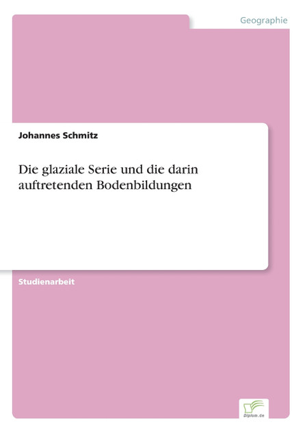 Die glaziale Serie und die darin auftretenden Bodenbildungen Die glaziale Serie und die darin auftretenden Bodenbildungen